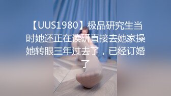 【UUS1980】极品研究生当时她还正在读研直接去她家操她转眼三年过去了，已经订婚了