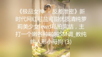 《极品女神☀️反差泄密》新时代网红可盐可甜优质清纯萝莉美少女lewd私拍完结，主打一个嫩各种啪啪SM调_教纯纯人形小母狗 (3)