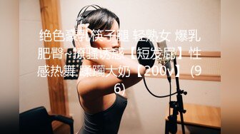 绝色豪乳筷子腿 轻熟女 爆乳肥臀~撩骚诱惑【短发屁】性感热舞 蹂躏大奶【200v】 (96)