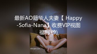 最新AO籍华人夫妻【 Happy-Sofia-Nana】收费VIP视图福利 (9)