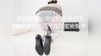 四月新流出高校女厕 极品高清全景后拍几个性感蜜桃臀学妹尿尿