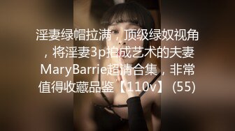 淫妻绿帽拉满，顶级绿奴视角，将淫妻3p拍成艺术的夫妻MaryBarrie超清合集，非常值得收藏品鉴【110v】 (55)