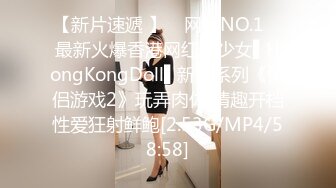 【新片速遞 】 ✿网黄NO.1✿ 最新火爆香港网红美少女▌HongKongDoll▌新作系列《情侣游戏2》玩弄肉体 情趣开档性爱狂射鲜鲍[2.53G/MP4/58:58]