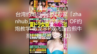 台湾约炮导师性爱专家「zhanhub」「小陳故事多」OF约炮教学 毒龙多P双飞百合煎牛排口爆花样多多 (1)