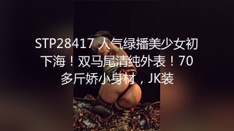 STP28417 人气绿播美少女初下海！双马尾清纯外表！70多斤娇小身材，JK装