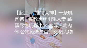 【超顶❤️推特大神】一条肌肉狗✿ 调教黑丝出轨人妻 跳蛋尽情玩弄小穴 羞辱淫荡肉体 公狗腰爆怼宫口 劲射尤物