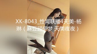 XK-8043_性闻联播4天美-杨琳（麻豆顾伊梦 天美夜夜）