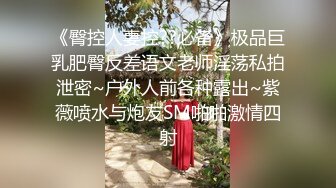 《臀控人妻控??必备》极品巨乳肥臀反差语文老师淫荡私拍泄密~户外人前各种露出~紫薇喷水与炮友SM啪啪激情四射