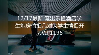 12/17最新 流出乐橙酒店学生炮房偷拍几对大学生情侣开房VIP1196