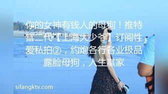 你的女神有钱人的母狗！推特富二代【上海大少爷】订阅性爱私拍②，约炮各行各业极品露脸母狗，人生赢家