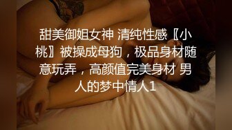 甜美御姐女神 清纯性感〖小桃〗被操成母狗，极品身材随意玩弄，高颜值完美身材 男人的梦中情人1