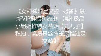 《女神嫩妹足交控✿必备》最新VIP群福利流出，清纯极品小姐姐推特女菩萨【丸丸子】私拍，高质量丝袜玉足推油足交精射