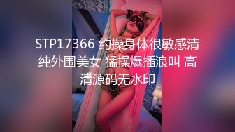 STP17366 约操身体很敏感清纯外围美女 猛操爆插浪叫 高清源码无水印