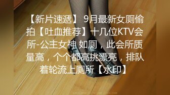 【新片速遞】 9月最新女厕偷拍【吐血推荐】十几位KTV会所-公主女神 如厕，此会所质量高，个个都高挑漂亮，排队着轮流上厕所【水印】