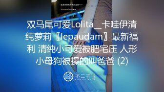 双马尾可爱Lolita__卡哇伊清纯萝莉〖lepaudam〗最新福利 清纯小可爱被肥宅压 人形小母狗被操的叫爸爸 (2)