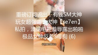 重磅订阅流出，有钱SM大神玩女超强调教大神【se7en】私拍，滴蜡电控羞辱露出啪啪极品女神反差S母狗 (6)