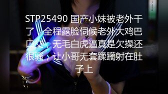 STP25490 国产小妹被老外干了，全程露脸伺候老外大鸡巴口交，无毛白虎逼真是欠操还很骚，让小哥无套蹂躏射在肚子上