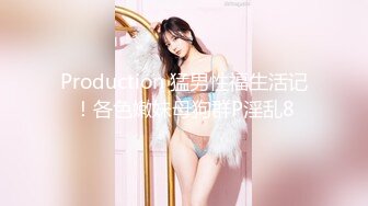 Production 猛男性福生活记！各色嫩妹母狗群P淫乱8