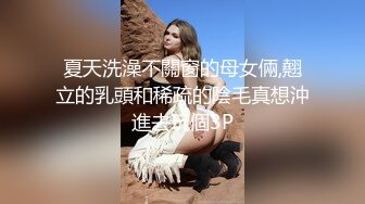 夏天洗澡不關窗的母女倆,翹立的乳頭和稀疏的陰毛真想沖進去玩個3P