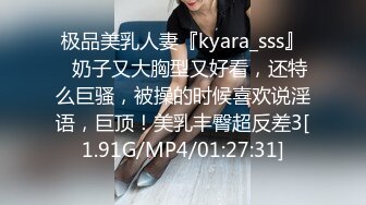 极品美乳人妻『kyara_sss』✿奶子又大胸型又好看，还特么巨骚，被操的时候喜欢说淫语，巨顶！美乳丰臀超反差3[1.91G/MP4/01:27:31]