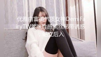  优雅白富美气质女神DemiFairyTW爹咪性感黑丝吊带诱惑，站立后入