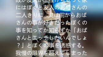 友人の家に游びに行ったら何故か友人が出挂けちゃって家にはぼくと友人のお母さんの二人きりに…実は前からおばさんの事が好きだったぼくの事を知ってか知らずか「おばさんとエッチしたいんでしょ？」とぼくの事を诱惑する。我慢の限界を超えてしまったぼくは、おばさん