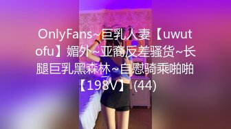 OnlyFans~巨乳人妻【uwutofu】媚外~亚裔反差骚货~长腿巨乳黑森林~自慰骑乘啪啪【198V】 (44)