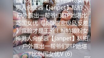 露脸才是王道！推特狼粉女神男人肏便器【janpet】私拍，户外露出一帮爷们群P她堪比岛国女优《顶级泄密极品反差》露脸才是王道！推特狼粉女神男人肏便器【janpet】私拍，户外露出一帮爷们群P她堪比岛国女优V (6)