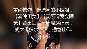 重磅核弹，挺漂亮的小姐姐，【清纯玉女】【无所谓我会睡觉】合集上，一周淫荡记录，奶大毛多水汪汪，撸管佳作.mp4