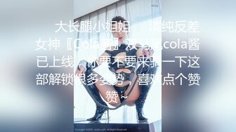 ❤️大长腿小姐姐❤️清纯反差女神〖Cola酱〗双马尾cola酱已上线，你要不要来骑一下这部解锁很多姿势，喜欢点个赞赞～