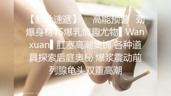 【新片速遞】  ✿高能预警✿劲爆身材TS爆乳情趣尤物▌Wanxuan▌肛塞高潮集锦 各种道具探索后庭奥秘 爆浆震动前列腺龟头双重高潮