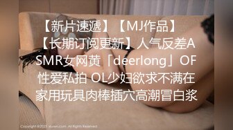 【新片速遞】【MJ作品】 ✨【长期订阅更新】人气反差ASMR女网黄「deerlong」OF性爱私拍 OL少妇欲求不满在家用玩具肉棒插穴高潮冒白浆