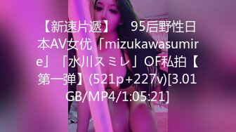 【新速片遞】  ✨95后野性日本AV女优「mizukawasumire」「水川スミレ」OF私拍【第一弹】(521p+227v)[3.01GB/MP4/1:05:21]