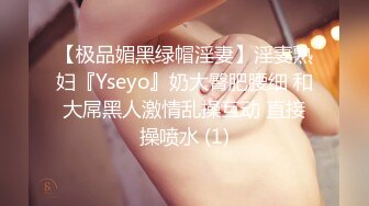 【极品媚黑绿帽淫妻】淫妻熟妇『Yseyo』奶大臀肥腰细 和大屌黑人激情乱操互动 直接操喷水 (1)