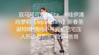 ✿双马尾可爱Lolita✿卡哇伊清纯萝莉〖lepaudam〗新春圣诞特辑 清纯小可爱被肥宅压 人形小母狗被操的叫爸爸