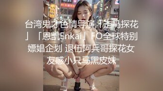 台湾鬼才色情导演「走马探花」「恩凯Enkai」FO全球特别嫖娼企划 退伍阿兵哥探花女友感小只马黑皮妹